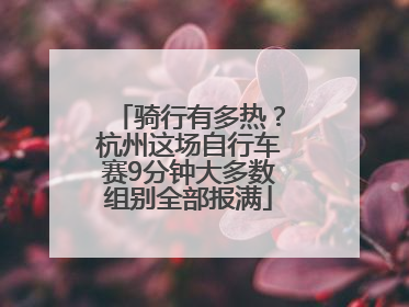 骑行有多热？杭州这场自行车赛9分钟大多数组别全部报满