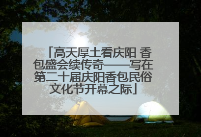 高天厚土看庆阳 香包盛会续传奇——写在第二十届庆阳香包民俗文化节开幕之际