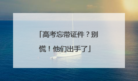 高考忘带证件？别慌！他们出手了
