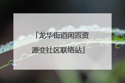 龙华街道闲置资源变社区联络站