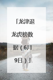 龙津退龙虎榜数据（6月9日）