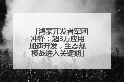 鸿蒙开发者军团冲锋：超3万应用加速开发，生态规模战进入关键期