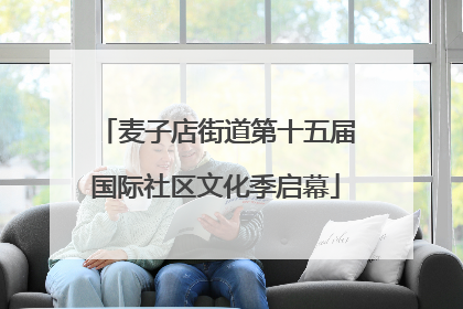 麦子店街道第十五届国际社区文化季启幕