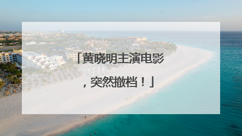 黄晓明主演电影，突然撤档！