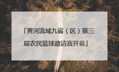 黄河流域九省（区）第三届农民篮球邀请赛开幕