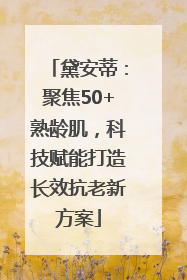 黛安蒂：聚焦50+熟龄肌，科技赋能打造长效抗老新方案