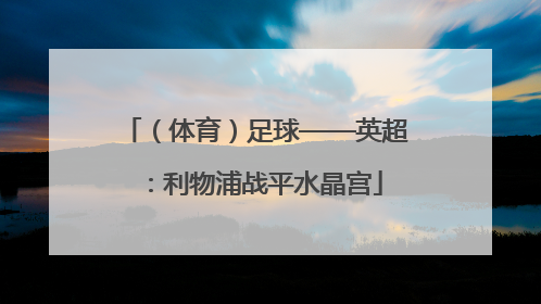 （体育）足球——英超：利物浦战平水晶宫
