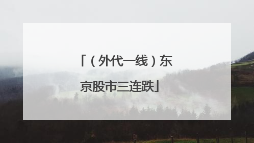 （外代一线）东京股市三连跌