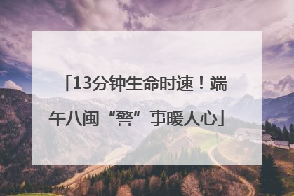 13分钟生命时速！端午八闽“警”事暖人心