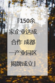 150余家企业达成合作 成都一产业园区揭牌成立