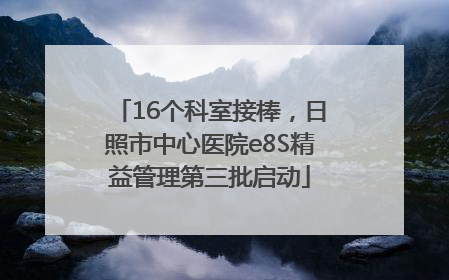 16个科室接棒，日照市中心医院e8S精益管理第三批启动