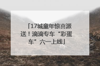17城童年惊喜派送！滴滴专车“彩蛋车”六一上线