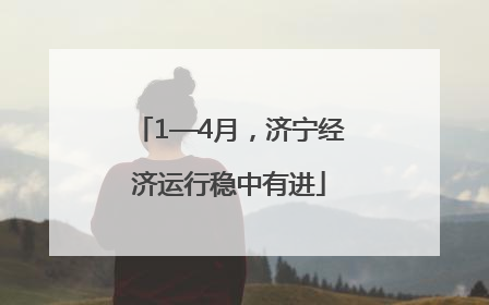 1—4月，济宁经济运行稳中有进