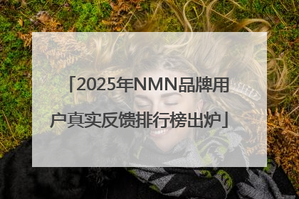 2025年NMN品牌用户真实反馈排行榜出炉