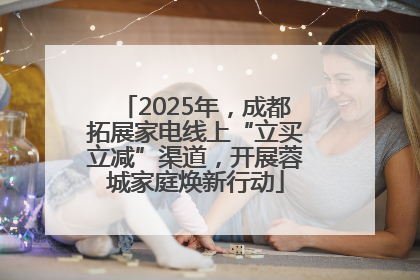 2025年，成都拓展家电线上“立买立减”渠道，开展蓉城家庭焕新行动