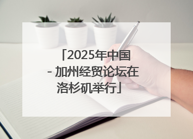 2025年中国－加州经贸论坛在洛杉矶举行