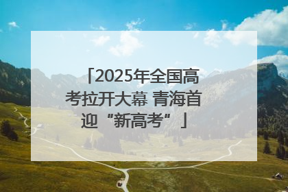 2025年全国高考拉开大幕 青海首迎“新高考”