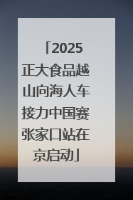 2025正大食品越山向海人车接力中国赛张家口站在京启动