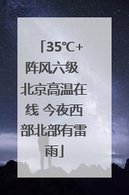 35℃+阵风六级 北京高温在线 今夜西部北部有雷雨