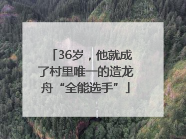 36岁，他就成了村里唯一的造龙舟“全能选手”
