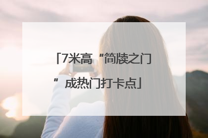 7米高“简牍之门”成热门打卡点