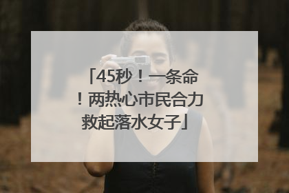 45秒！一条命！两热心市民合力救起落水女子