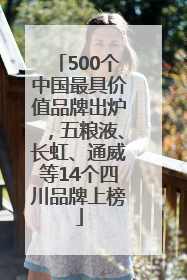 500个中国最具价值品牌出炉，五粮液、长虹、通威等14个四川品牌上榜