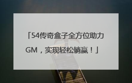 54传奇盒子全方位助力GM，实现轻松躺赢！