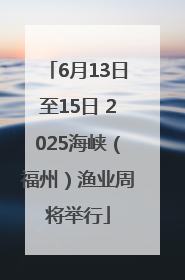 6月13日至15日 2025海峡（福州）渔业周将举行