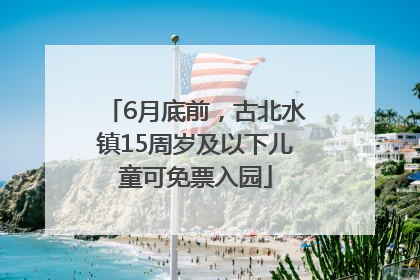 6月底前，古北水镇15周岁及以下儿童可免票入园