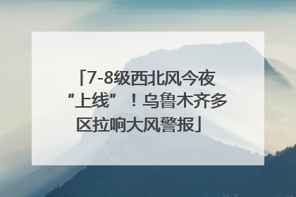7-8级西北风今夜“上线”！乌鲁木齐多区拉响大风警报